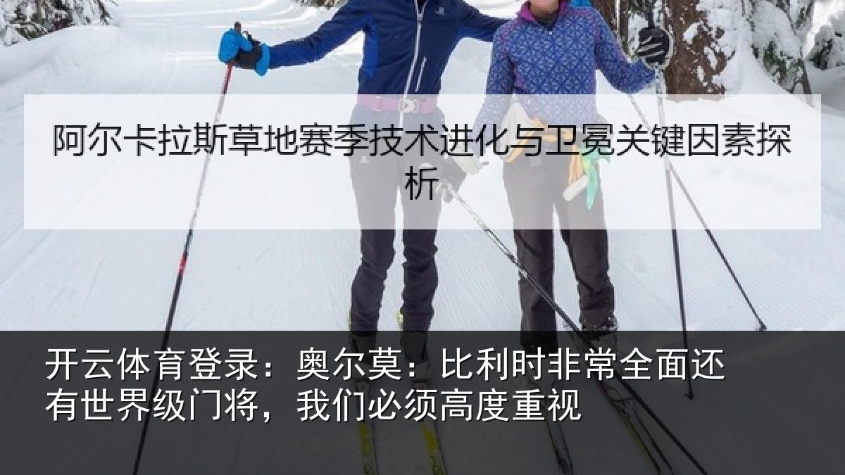 开云体育登录：奥尔莫：比利时非常全面还有世界级门将，我们必须高度重视