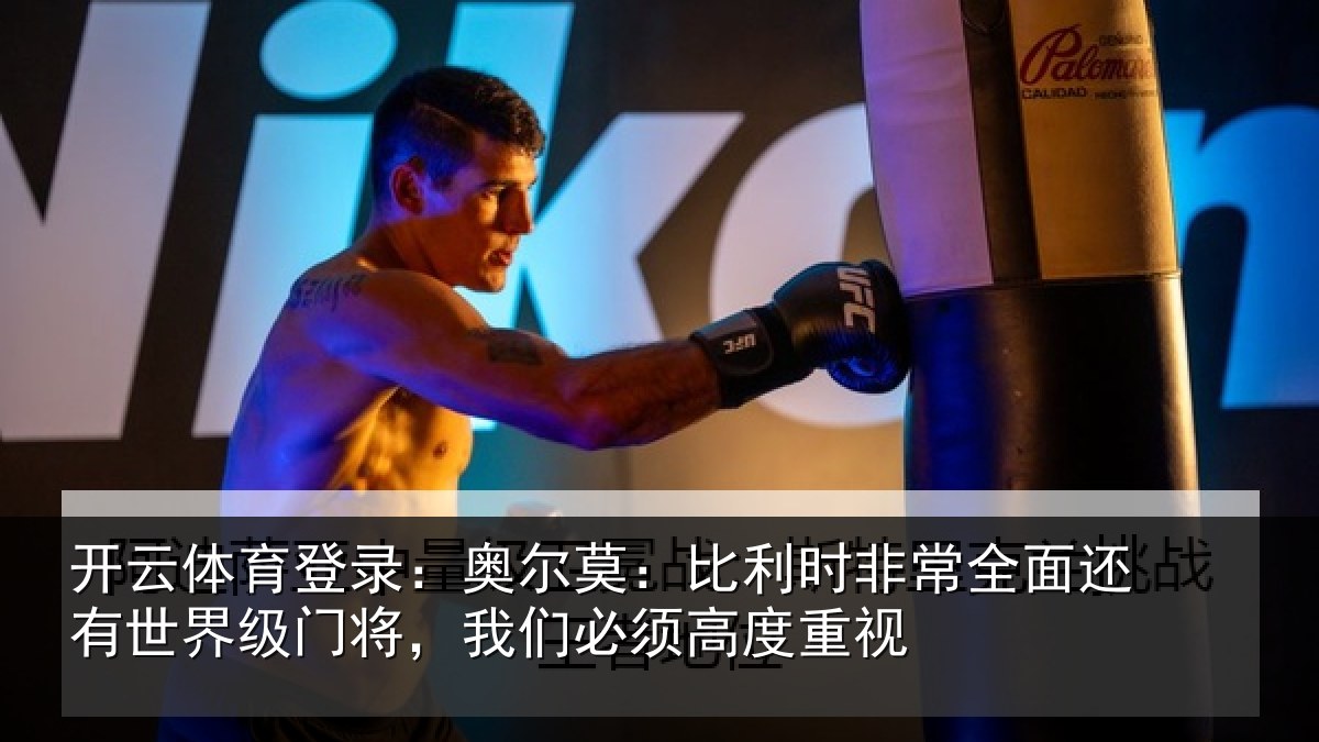 开云体育登录:奥尔莫:比利时非常全面还有世界级门将,我们必须高度重视