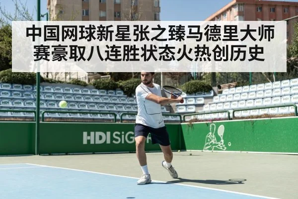 中国网球新星张之臻马德里大师赛豪取八连胜状态火热创历史