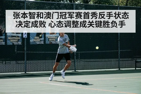张本智和澳门冠军赛首秀反手状态决定成败 心态调整成关键胜负手