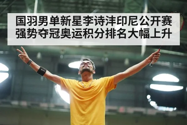 国羽男单新星李诗沣印尼公开赛强势夺冠奥运积分排名大幅上升