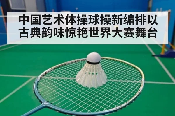 中国艺术体操球操新编排以古典韵味惊艳世界大赛舞台